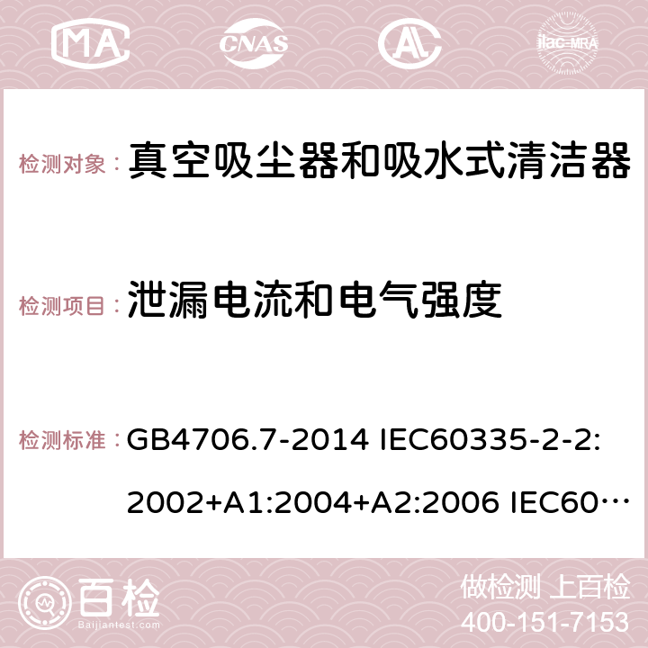 泄漏电流和电气强度 家用和类似用途电器的安全 真空吸尘器和吸水式清洁器的特殊要求 GB4706.7-2014 IEC60335-2-2:2002+A1:2004+A2:2006 IEC60335-2-2:2009+A1:2012+A2:2016 IEC60335-2-2:2019 EN60335-2-2:2003+A1:2004+A2:2006 EN60335-2-2:2010+A11:2012+A1:2013 AS/NZS 60335.2.2:2010+A1:2011+A2:2014+A3:2015+A4:2017 16