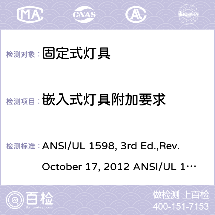 嵌入式灯具附加要求 固定式灯具安全要求 ANSI/UL 1598, 3rd Ed.,Rev. October 17, 2012 ANSI/UL 1598:2018 Ed.4 ANSI/UL 1598C:2014 Ed.1+R:12Jul2017 CSA C22.2 No.250.0-08, 3rd Ed.,Rev. October 17, 2012 (R2013) CSA C22.2#250.0:2018 Ed.4 CSA C22.2#250.1:2016 Ed.1 CSA T.I.L. B-79A, Dated January 15, 2015 11