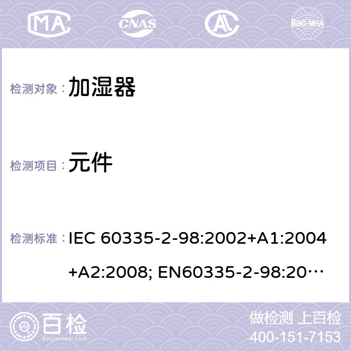 元件 家用和类似用途电器的安全　加湿器的特殊要求 IEC 60335-2-98:2002+A1:2004+A2:2008; 
EN60335-2-98:2003 +A1:2005+A2:2008+A11:2019;
GB 4706.48:2009;
AS/NZS 60335.2.98: 2005 + A1:2009 + A2:2014 24