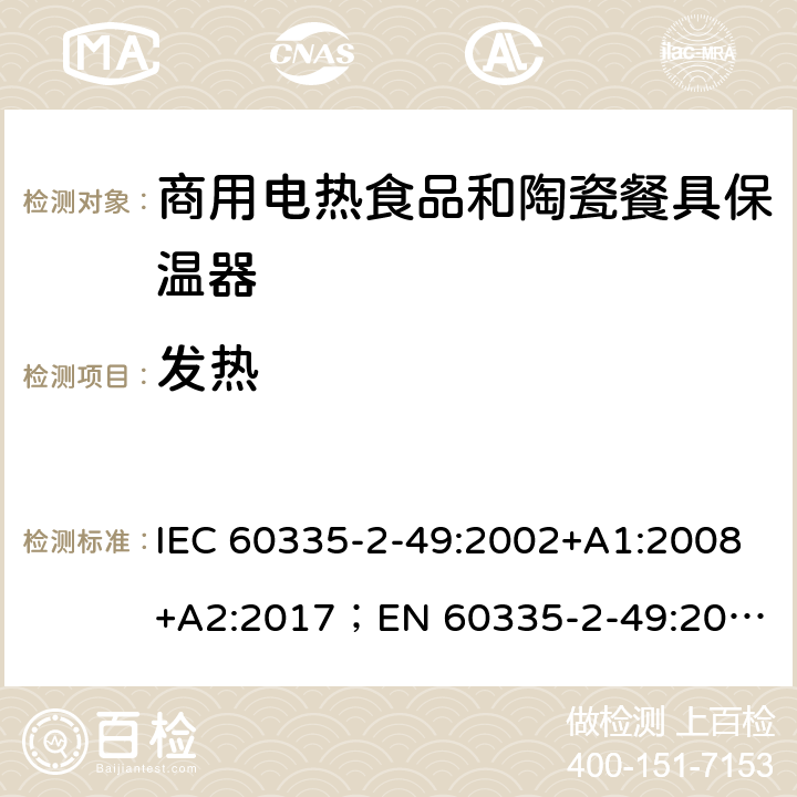 发热 家用和类似用途电器的安全 商用电热食品和陶瓷餐具保温器的特殊要求 IEC 60335-2-49:2002+A1:2008+A2:2017；
EN 60335-2-49:2003+A1:2008+A11:2012+A2:2019;
GB 4706.51:2008; 11