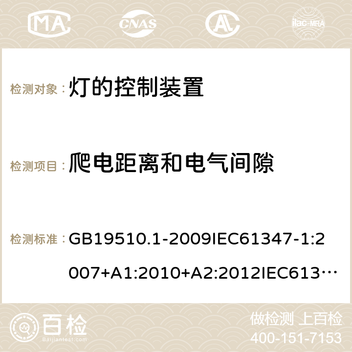 爬电距离和电气间隙 灯的控制装置 第1部分:一般要求和安全要求 GB19510.1-2009
IEC61347-1:2007+A1:2010+A2:2012
IEC61347-1:2015+A1:2017
EN61347-1:2008+A1:2011+A2:2013
EN61347-1:2015
AS/NZS 61347.1:2002
AS/NZS61347.1:2016+A1:2018 16