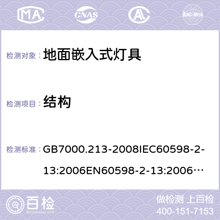 结构 灯具 第2-13部分：特殊要求 地面嵌入式灯具 GB7000.213-2008
IEC60598-2-13:2006
EN60598-2-13:2006
IEC60598-2-13:2006+A1:2011
EN60598-2-13:2006+A1:2012
IEC60598-2-13:2006+A1:2011+A2:2016
EN60598-2-13:2006+A1:2012+A2:2016 6