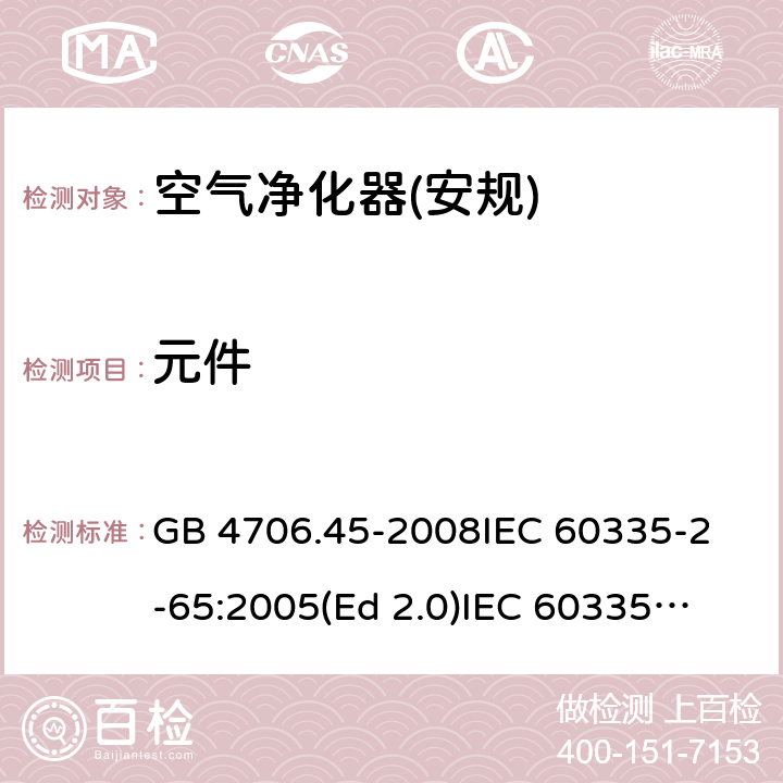 元件 家用和类似用途电器的安全 空气净化器的特殊要求 GB 4706.45-2008
IEC 60335-2-65:2005(Ed 2.0)
IEC 60335-2-65:2002+A1:2008+A2:2015 24