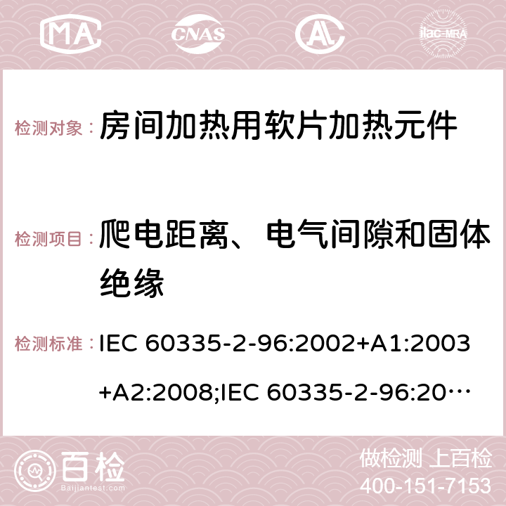 爬电距离、电气间隙和固体绝缘 家用和类似用途电器的安全　房间加热用软片加热元件的特殊要求 IEC 60335-2-96:2002+A1:2003+A2:2008;IEC 60335-2-96:2019;
EN 60335-2-96:2002+A1:2004+A2:2009;
GB 4706.82:2007; GB 4706.82:2014;
AS/NZS 60335.2.96:2002+A1:2004+A2:2009;AS/NZS 60335.2.96:2020; 29