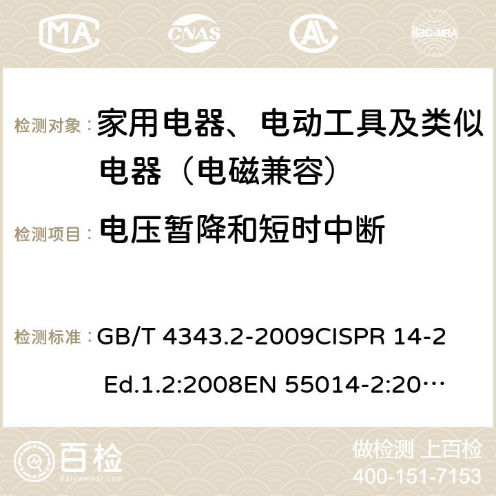 电压暂降和短时中断 家用电器、电动器具和类似器具的电磁兼容要求 第2部分：抗扰度 GB/T 4343.2-2009
CISPR 14-2 Ed.1.2:2008
EN 55014-2:2015
CISPR 14-2:2015
EN 55014-2:2015 5.7