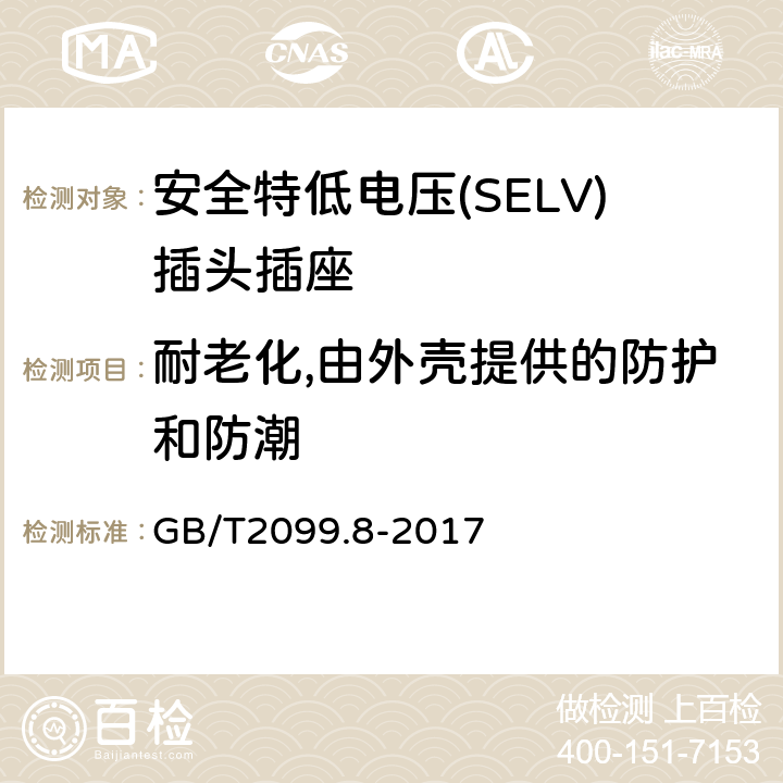 耐老化,由外殼提供的防護和防潮 家用和類似用途插頭插座 第2-4部分：安全特低電壓(SELV)插頭插座的特殊要求 GB/T 2099.8-2017 GB/T2099.8-2017 16
