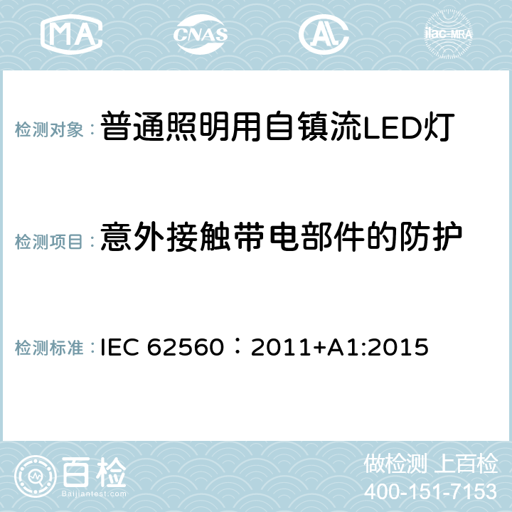 意外接触带电部件的防护 普通照明用电压大于50V自镇流LED灯 安全要求 IEC 62560：2011+A1:2015 7