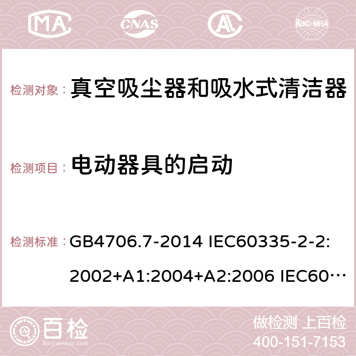 电动器具的启动 家用和类似用途电器的安全 真空吸尘器和吸水式清洁器的特殊要求 GB4706.7-2014 IEC60335-2-2:2002+A1:2004+A2:2006 IEC60335-2-2:2009+A1:2012+A2:2016 IEC60335-2-2:2019 EN60335-2-2:2003+A1:2004+A2:2006 EN60335-2-2:2010+A11:2012+A1:2013 AS/NZS 60335.2.2:2010+A1:2011+A2:2014+A3:2015+A4:2017 9