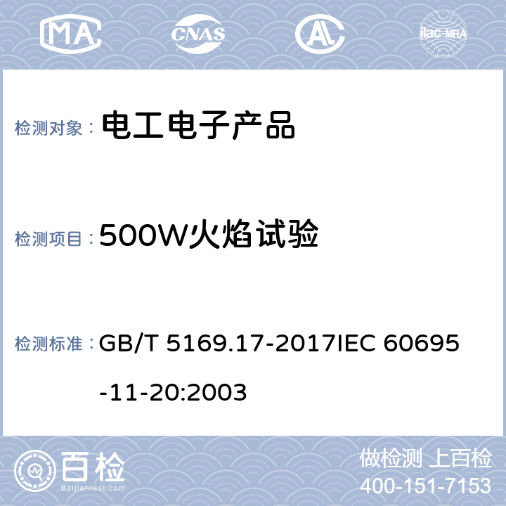 500W火焰试验 电工电子产品着火危险试验 第17部分: 试验火焰 500W 火焰试验方法 GB/T 5169.17-2017
IEC 60695-11-20:2003