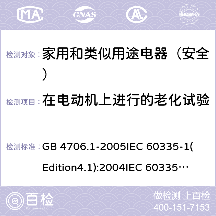 在电动机上进行的老化试验 家用和类似用途电器的安全 第1部分:通用要求 GB 4706.1-2005
IEC 60335-1(Edition4.1):2004
IEC 60335-1:2010+A1:2013+A2:2016
EN 60335-1:2012+A11:2014+A13:2017 附录C