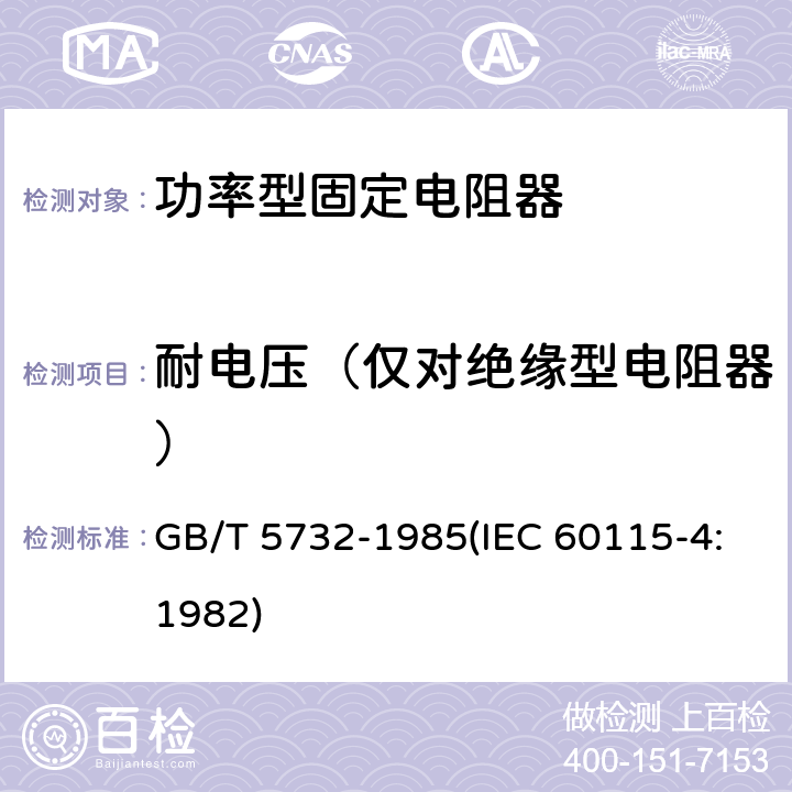耐电压（仅对绝缘型电阻器） 电子设备用固定电阻器 第四部分:分规范 功率型固定电阻器(可供认证用) GB/T 5732-1985(IEC 60115-4:1982) 鉴定批准试验一览表4.7