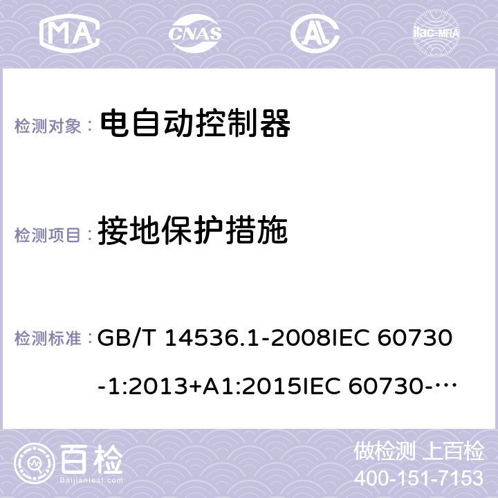 接地保护措施 家用和类似用途电自动控制器 第1部分：通用要求; GB/T 14536.1-2008
IEC 60730-1:2013+A1:2015
IEC 60730-1:2013+A1:2015+A2:2020
EN 60730-1:2016
EN 60730-1:2016/A1:2019 9