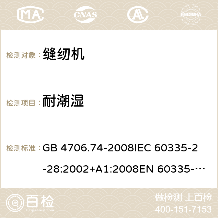 耐潮湿 家用和类似用途电器的安全 缝纫机的特殊要求 GB 4706.74-2008
IEC 60335-2-28:2002+A1:2008
EN 60335-2-28:2003+A1:2008 +A11:2018 15