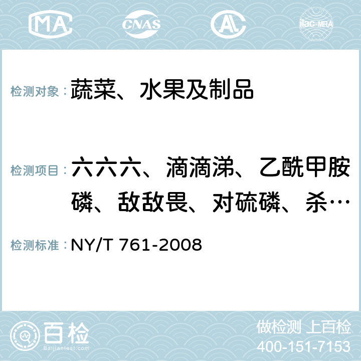 六六六、滴滴涕、乙酰甲胺磷、敌敌畏、对硫磷、杀螟硫磷、久效磷、甲拌磷、二嗪磷、甲基对硫磷、乐果、喹硫磷、马拉硫磷、倍硫磷、敌百虫、甲基嘧啶磷、水胺硫磷、乙硫磷、甲基毒死蜱、毒死蜱、溴氰菊酯、氯氰菊酯、百菌清、氰戊菊酯、氯氟氰菊酯、亚胺硫磷、三唑酮、三氟氯氰菊酯* 蔬菜和水果中有机磷、有机氯、拟除虫菊酯和氨基甲酸酯类农药多残留的测定 NY/T 761-2008