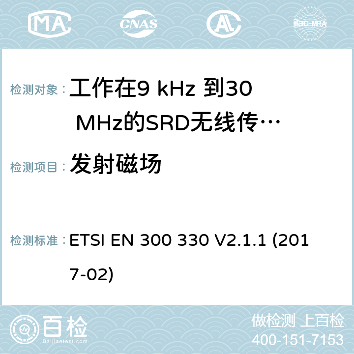 发射磁场 ETSI EN 300 330 电磁兼容性和无线电频谱物质.短程装置(SRD).频率范围:9KHZ～25MHZ和频率范围的无线电设备和频率范围:9HZ～30MHZ的感应县全系统.第1部分:技术特性及测试方法电磁兼容性和无线电频谱物质.短程装置(SRD).频率范围:9KHZ～25MHZ和频率范围的无线电设备和频率范围:9HZ～30MHZ的感应县全系统.第2部分:根据R&TTE指令3.2条款协调的欧洲标准电磁兼容性和无线电频谱物质.短程装置(SRD).频率范围:9KHZ～25MHZ的无线设备和频率范围:9HZ～30MHZ的感应线圈系统; 根据RED指令3.2条款协调的欧洲标准  V2.1.1 (2017-02) 4.3.4