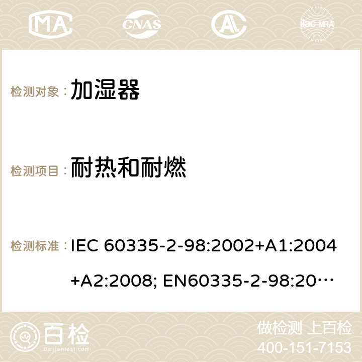 耐热和耐燃 家用和类似用途电器的安全　加湿器的特殊要求 IEC 60335-2-98:2002+A1:2004+A2:2008; 
EN60335-2-98:2003 +A1:2005+A2:2008+A11:2019;
GB 4706.48:2009;
AS/NZS 60335.2.98: 2005 + A1:2009 + A2:2014 30