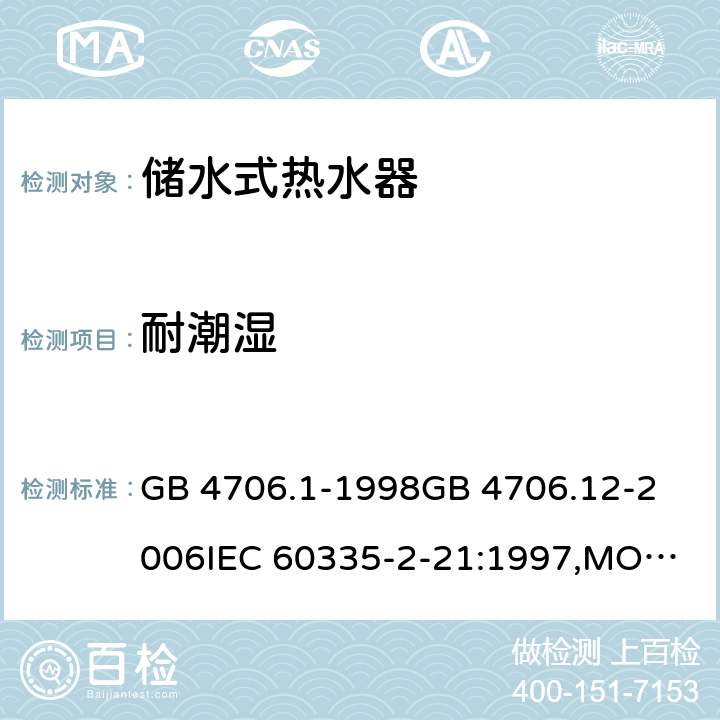 耐潮湿 家用和类似用途电器的安全 储水式热水器的特殊要求,家用和类似用途电器的安全 第一部分:通用要求 GB 4706.1-1998
GB 4706.12-2006
IEC 60335-2-21:1997,MOD
IEC 60335-2-21:2012 15