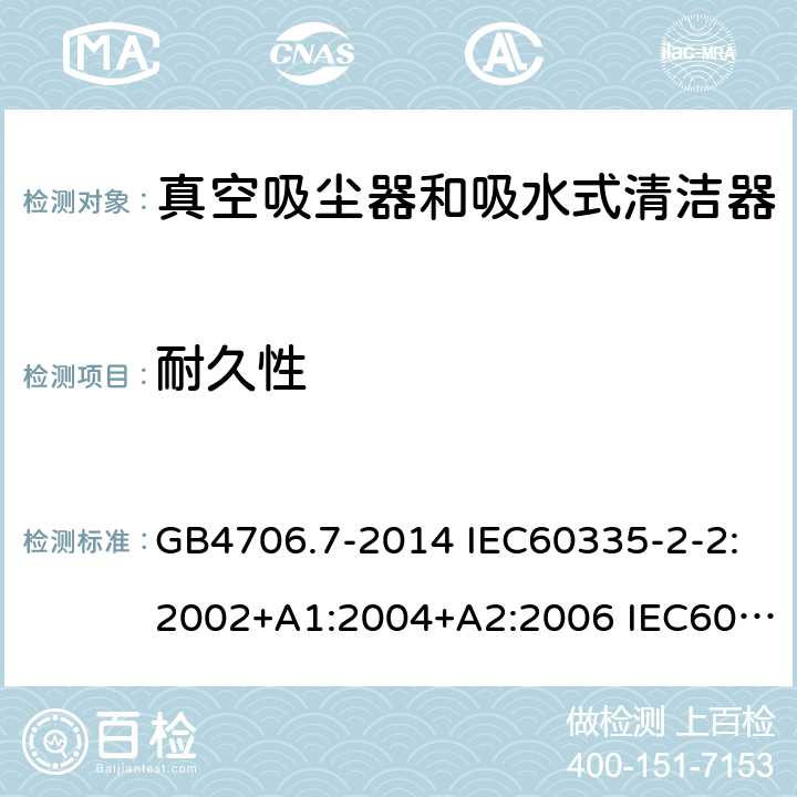 耐久性 家用和类似用途电器的安全 真空吸尘器和吸水式清洁器的特殊要求 GB4706.7-2014 IEC60335-2-2:2002+A1:2004+A2:2006 IEC60335-2-2:2009+A1:2012+A2:2016 IEC60335-2-2:2019 EN60335-2-2:2003+A1:2004+A2:2006 EN60335-2-2:2010+A11:2012+A1:2013 AS/NZS 60335.2.2:2010+A1:2011+A2:2014+A3:2015+A4:2017 18