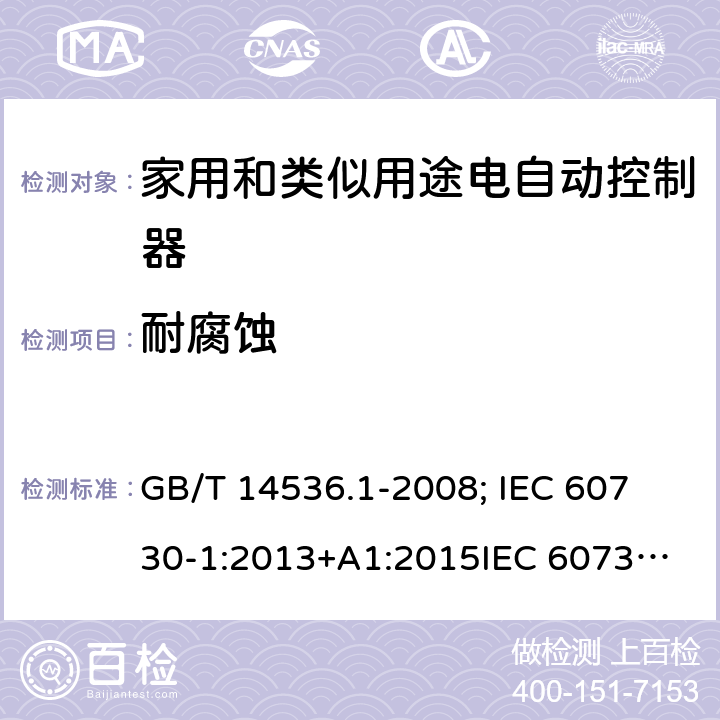 耐腐蚀 家用和类似用途电自动控制器-通用部分 GB/T 14536.1-2008; 
IEC 60730-1:2013+A1:2015
IEC 60730-1:2013+A1:2015+A2:2020; EN 60730-1:2016+A1: 2019 22