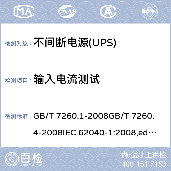 输入电流测试 不间断电源(UPS) GB/T 7260.1-2008
GB/T 7260.4-2008
IEC 62040-1:2008,ed.1 + A1:2013
EN 62040-1:
2008+A1:2013
IEC 62040-1:2017 4.4