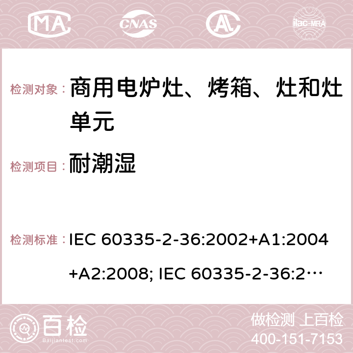 耐潮湿 家用和类似用途电器的安全　商用电炉灶、烤箱、灶和灶单元的特殊要求 IEC 60335-2-36:2002+A1:2004+A2:2008; IEC 60335-2-36:2017; EN 60335-2-36:2002 +A1:2004 + A2:2008+A11:2012; GB 4706.52-2008 15