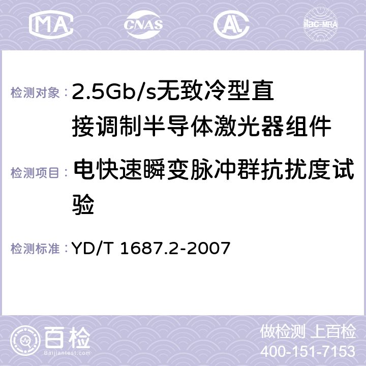 电快速瞬变脉冲群抗扰度试验 光通信用高速半导体激光器组件技术条件 第2部分：2.5Gb/s无致冷型直接调制半导体激光器组件 YD/T 1687.2-2007