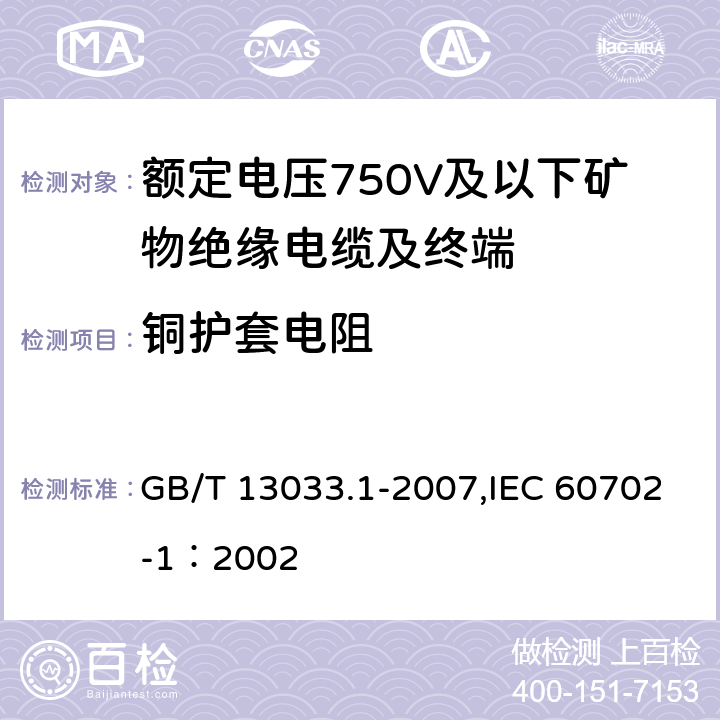 铜护套电阻 额定电压750V及以下矿物绝缘电缆及终端 第1部分:电缆 GB/T 13033.1-2007,IEC 60702-1：2002 13.3