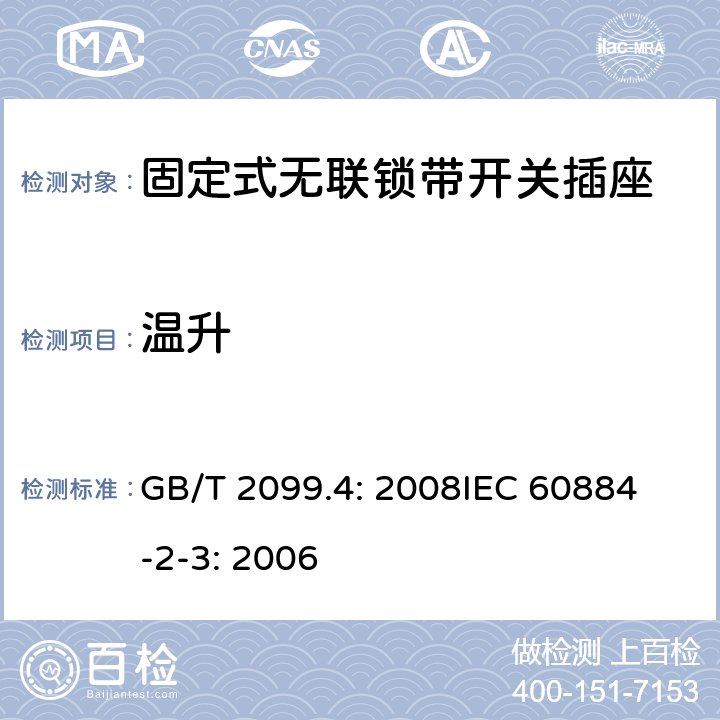 温升 家用和类似用途插头插座第2部分：固定式无联锁带开关插座的特殊要求 GB/T 2099.4: 2008
IEC 60884-2-3: 2006 19