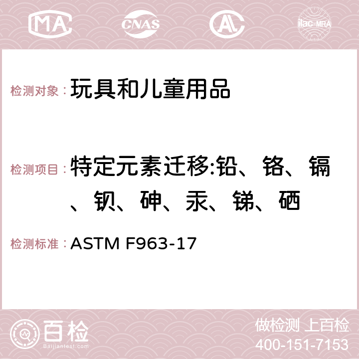 特定元素迁移:铅、铬、镉、钡、砷、汞、锑、硒 标准消费者安全规范：玩具安全 ASTM F963-17 4.3.5.1(2)、4.3.5.2、8.3