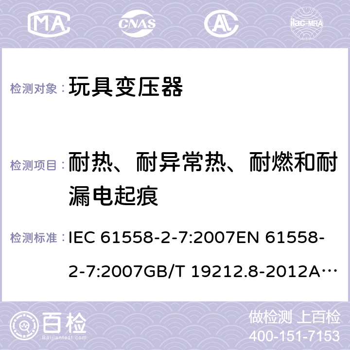 耐热、耐异常热、耐燃和耐漏电起痕 电力变压器、电源、电抗器和类似产品的安全 第8部分：玩具变压器的特殊要求 IEC 61558-2-7:2007EN 61558-2-7:2007GB/T 19212.8-2012AS/NZS 61558.2.7: 2008+A1:2012 27