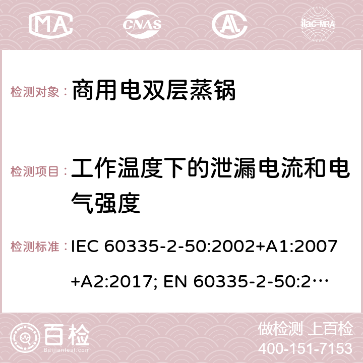 工作温度下的泄漏电流和电气强度 IEC 60335-2-50 家用和类似用途电器的安全 商用电双层蒸锅的特殊要求 :2002+A1:2007+A2:2017; 
EN 60335-2-50:2003+A1:2008; 13