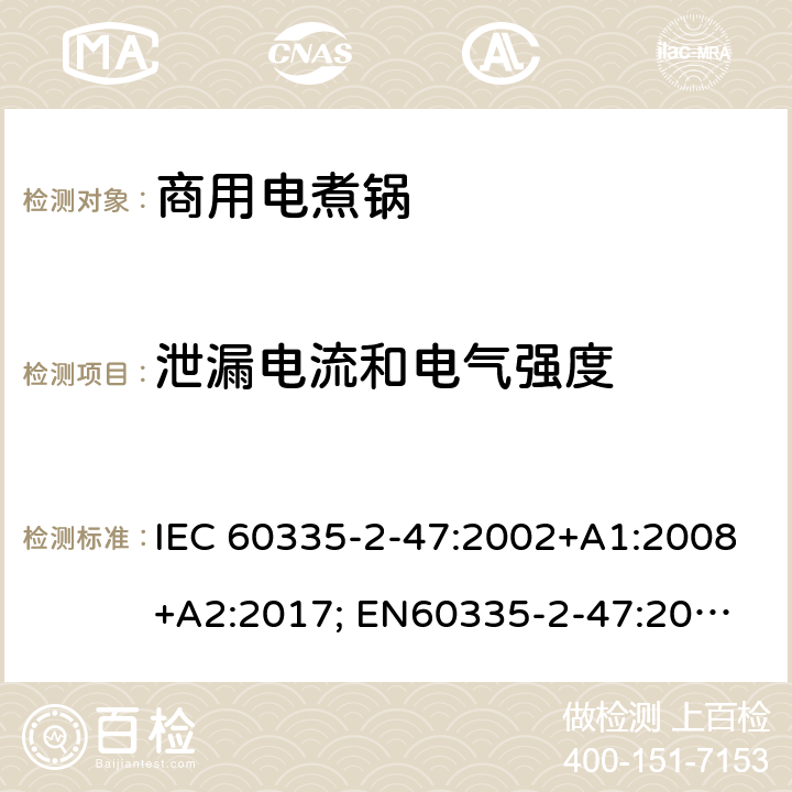 泄漏电流和电气强度 家用和类似用途电器的安全　商用电煮锅的特殊要求 IEC 60335-2-47:2002+A1:2008+A2:2017; 
EN60335-2-47:2003+A1:2008+A11:2012
GB 4706.35-2008; 16