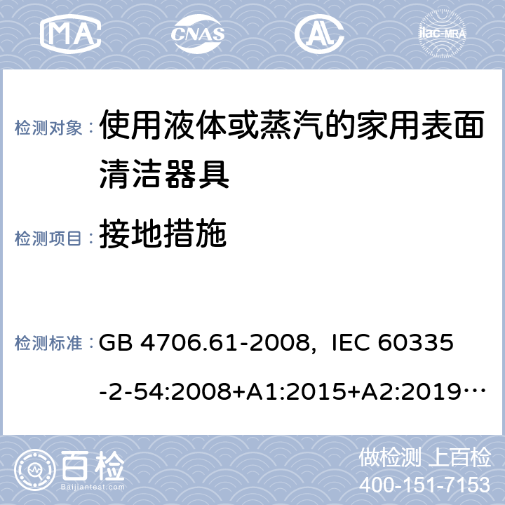 接地措施 家用和类似用途电器的安全 使用液体或蒸汽的家用表面清洁器具的特殊要求 GB 4706.61-2008, IEC 60335-2-54:2008+A1:2015+A2:2019, EN 60335-2-54:2008+A11:2012+A1:2015, AS/NZS 60335.2.54:2010+A1:2010+ A2:2016+A3:2020 27