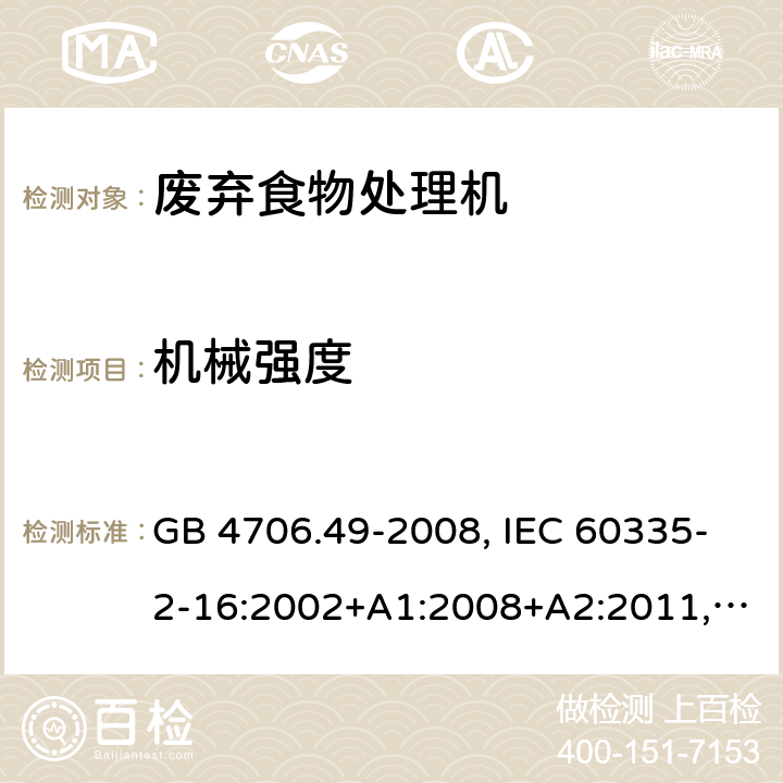 机械强度 家用和类似用途电器的安全 废弃食物处理机的特殊要求 GB 4706.49-2008, IEC 60335-2-16:2002+A1:2008+A2:2011, EN 60335-2-16:2003+A1:2008+A2:2012+A11:2018, AS/NZS 60335.2.16:2012 21