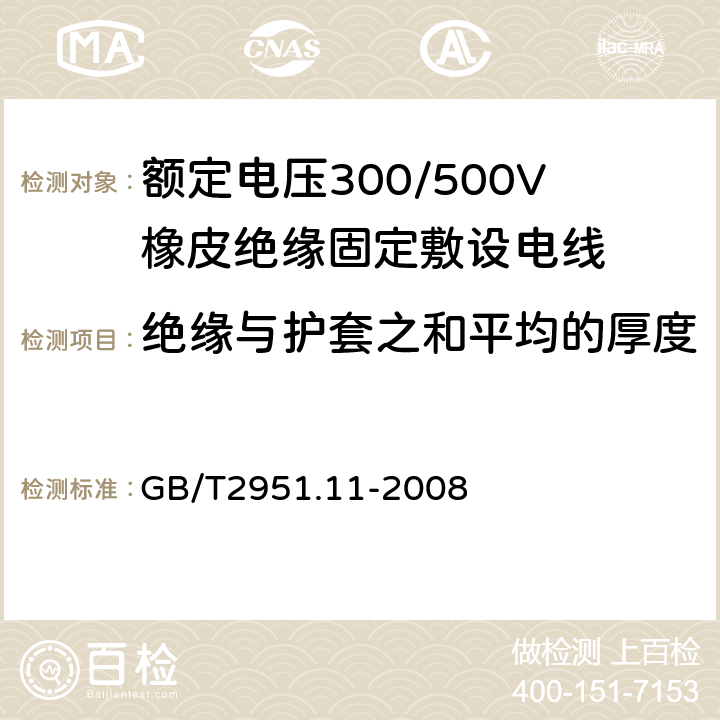 绝缘与护套之和平均的厚度 电缆和光缆绝缘和护套材料通用试验方法 第11部分：通用试验方法 厚度和外形尺寸测量 机械性能试验 
GB/T2951.11-2008