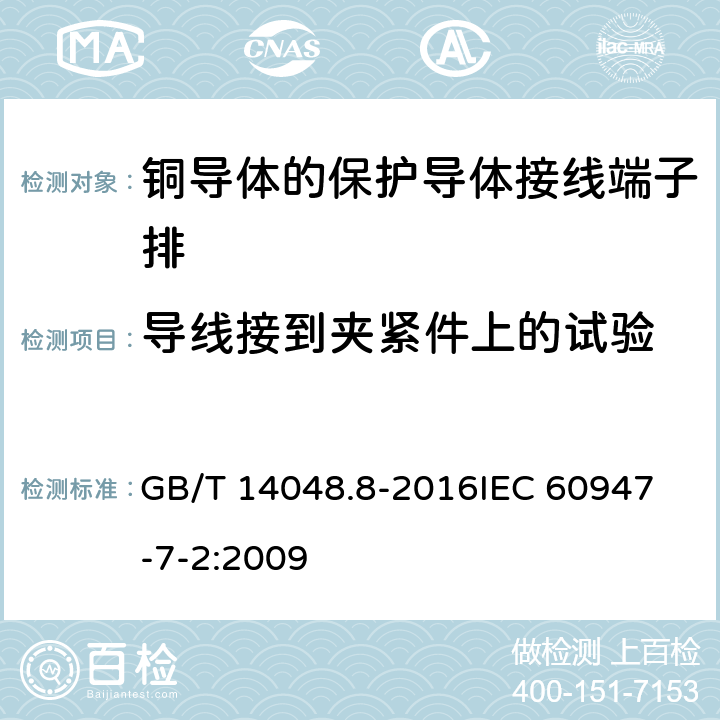 导线接到夹紧件上的试验 低压开关设备和控制设备 第7-2部分：辅助器件：铜导体的保护导体接线端子排 GB/T 14048.8-2016
IEC 60947-7-2:2009 8.3.3.2 8.3.3.3