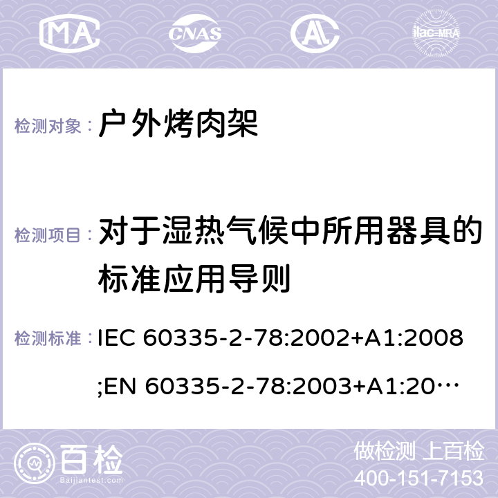 对于湿热气候中所用器具的标准应用导则 家用和类似用途电器的安全 户外烤架的特殊要求 IEC 60335-2-78:2002+A1:2008;
EN 60335-2-78:2003+A1:2008 附录P