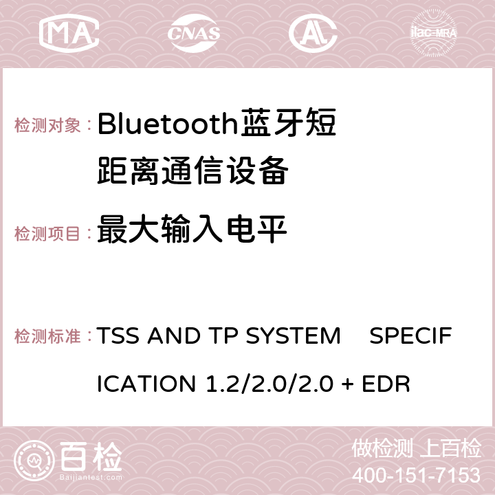 最大输入电平 TSS AND TP SYSTEM    SPECIFICATION 1.2/2.0/2.0 + EDR 《蓝牙测试规范》 TSS AND TP SYSTEM SPECIFICATION 1.2/2.0/2.0 + EDR 5.1.21