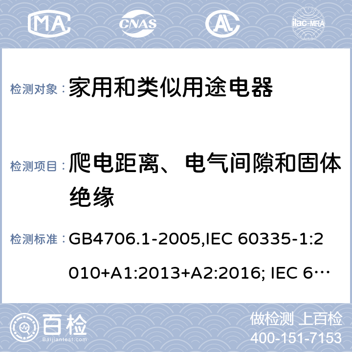 爬电距离、电气间隙和固体绝缘 家用和类似用途电器的安全 第一部分:通用要求 GB4706.1-2005,IEC 60335-1:2010+A1:2013+A2:2016; IEC 60335-1:2001+A1:2004+A2:2006; EN 60335-1:2012+A11:2014+AC: 2014+A13:2017+A1:2019+A14:2019+A2:2019; GB 4706.1-1998; AS/NZS 60335.1:2011 + A1:2012 + A2:2014 + A3:2015+A4:2017+A5:2019 29