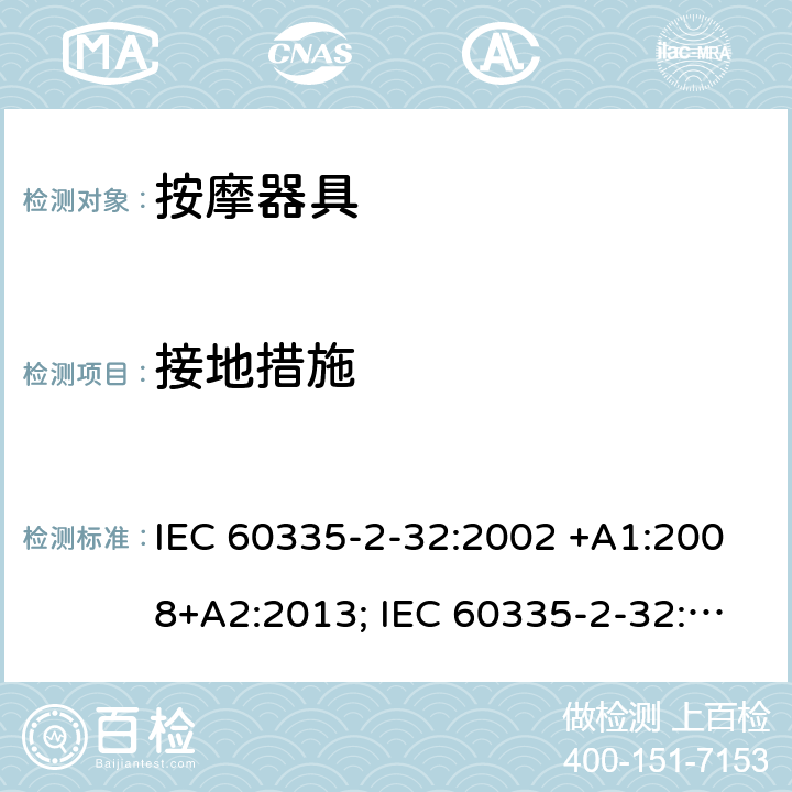 接地措施 家用和类似用途电器的安全　按摩器具的特殊要求 IEC 60335-2-32:2002 +A1:2008+A2:2013; IEC 60335-2-32:2019; EN 60335-2-32:2003 +A1:2008+A2:2015; GB 4706.10-2008; AS/NZS 60335.2.32:2004+A1:2008; AS/NZS 60335.2.32:2014 27