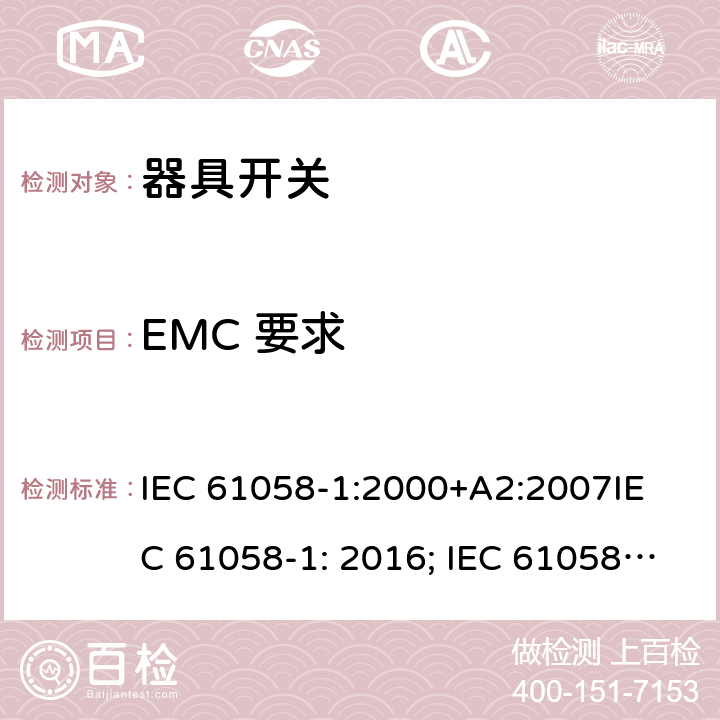 EMC 要求 器具开关, 通用要求 IEC 61058-1:2000+A2:2007
IEC 61058-1: 2016; IEC 61058-1-1: 2016; IEC 61058-1-2: 2016; EN 61058-1-1: 2016; EN 61058-1-2: 2016
AS/NZS 61058.1：2008
GB/T 15092.1-2010 25