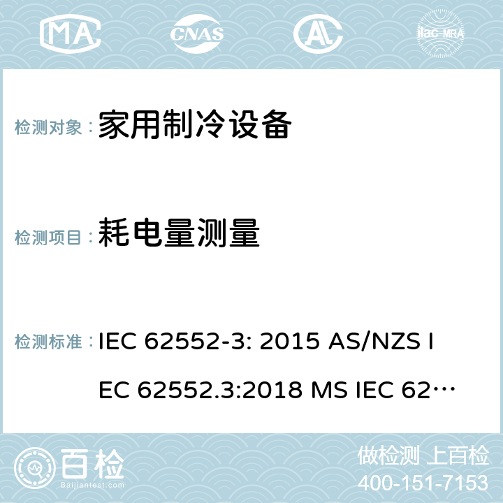 耗电量测量 家用制冷设备-特性和试验方法 IEC 62552-3: 2015 
AS/NZS IEC 62552.3:2018 
MS IEC 62552-3:2016
TCVN 7829:2016
ES 6000-3/2018
SNI 8557-3:2018 
KS IEC 62552-3:2015 
EN 62552-3:2020 4,5,6,附录A,B,C,D,E,F,G,I