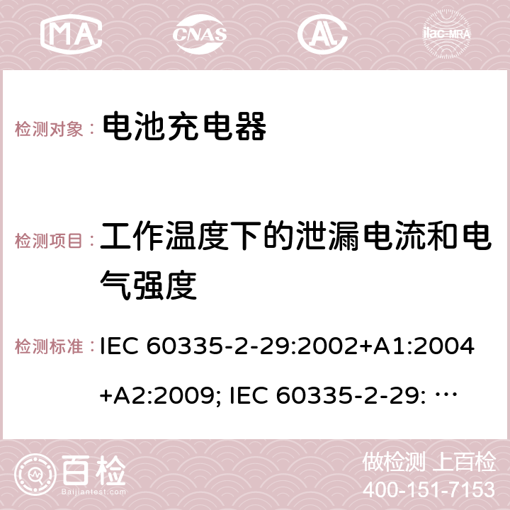 工作温度下的泄漏电流和电气强度 家用和类似用途电器的安全　电池充电器的特殊要求 IEC 60335-2-29:2002+A1:2004+A2:2009; IEC 60335-2-29: 2016+AMD1:2019 ; EN 60335-2-29:2004+A2:2010; GB4706.18:2005; GB4706.18:2014; AS/NZS 60335.2.29:2004+A1:2004+A2:2010; AS/NZS 60335.2.29:2017 13