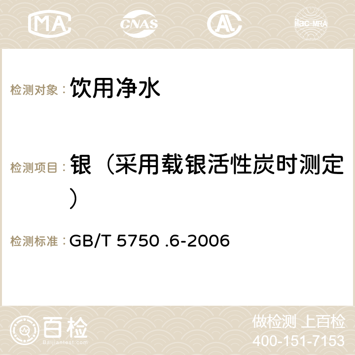 银（采用载银活性炭时测定） GB/T 5750.6-2006 生活饮用水标准检验方法 金属指标