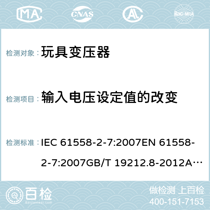 输入电压设定值的改变 电力变压器、电源、电抗器和类似产品的安全 第8部分：玩具变压器的特殊要求 IEC 61558-2-7:2007EN 61558-2-7:2007GB/T 19212.8-2012AS/NZS 61558.2.7: 2008+A1:2012 10