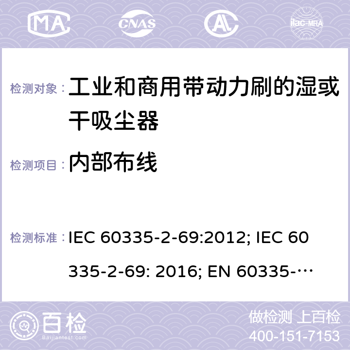内部布线 IEC 60335-2-69 家用和类似用途电器的安全　工业和商用带动力刷的湿或干吸尘器的特殊要求 :2012; : 2016; 
EN 60335-2-69:2012;
GB 4706.93-2008; 
AS/NZS 60335-2-69: 2003+A1:2005+A2:2008+A3:2010;
AS/NZS 60335-2-69:2012 
AS/NZS 60335-2-69:2017 23