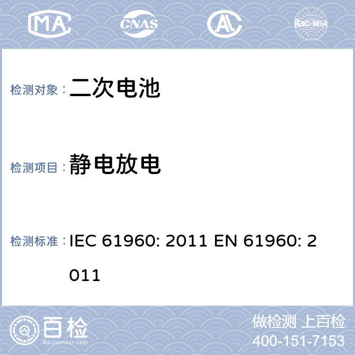 静电放电 含碱性或其他非酸性电解液的二次电芯及电池 - 便携式二次锂电芯和电池 IEC 61960: 2011 EN 61960: 2011 7.8