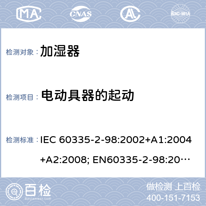 电动具器的起动 家用和类似用途电器的安全　加湿器的特殊要求 IEC 60335-2-98:2002+A1:2004+A2:2008; 
EN60335-2-98:2003 +A1:2005+A2:2008+A11:2019;
GB 4706.48:2009;
AS/NZS 60335.2.98: 2005 + A1:2009 + A2:2014 9