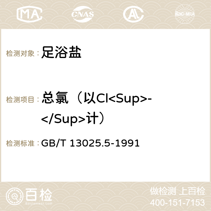 总氯（以Cl<Sup>-</Sup>计） GB/T 13025.5-1991 制盐工业通用试验方法 氯离子的测定