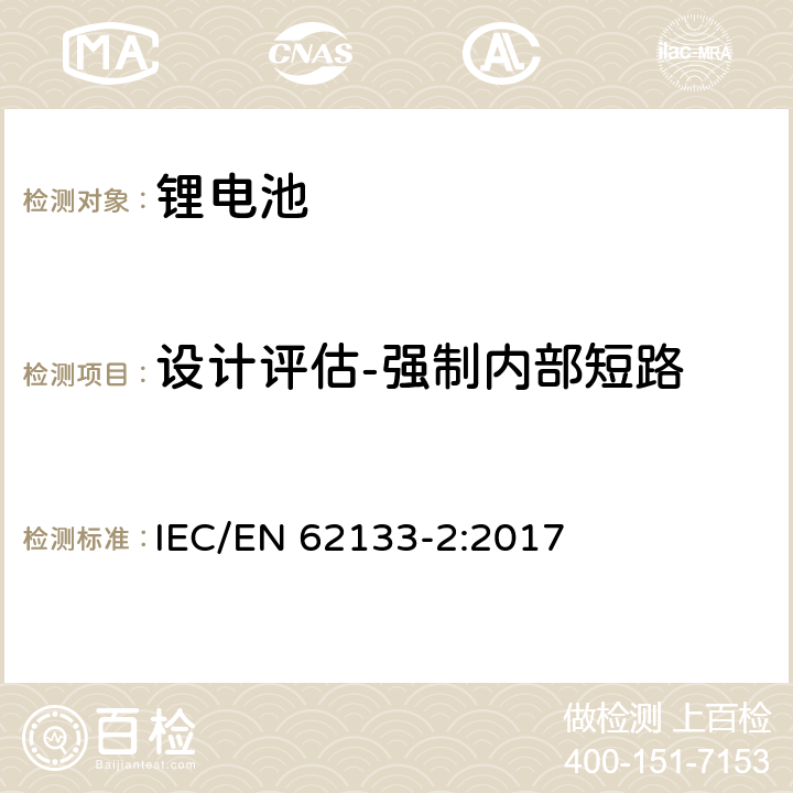 设计评估-强制内部短路 含碱性或非酸性电解液二次电芯和电池-便携式密封二次电芯及由它们组成的在便携式设备中使用的电池的安全要求-第2部分：锂系统 IEC/EN 62133-2:2017 7.3.9